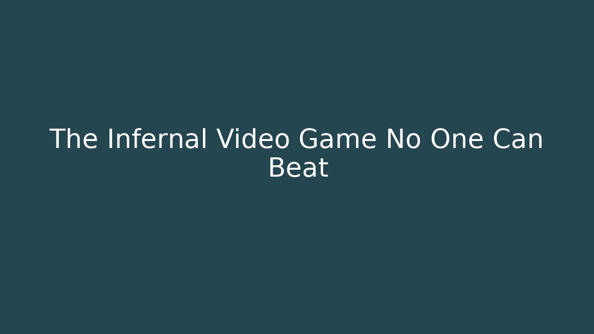 The Infernal Video Game No One Can Beat