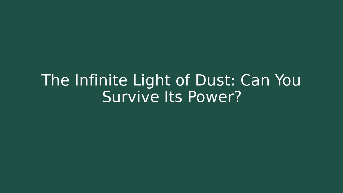 The Infinite Light of Dust: Can You Survive Its Power?