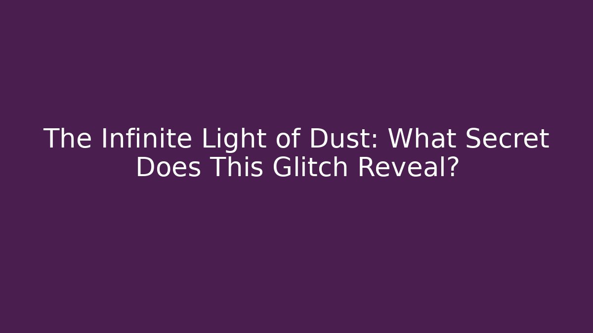 The Infinite Light of Dust: What Secret Does This Glitch Reveal?