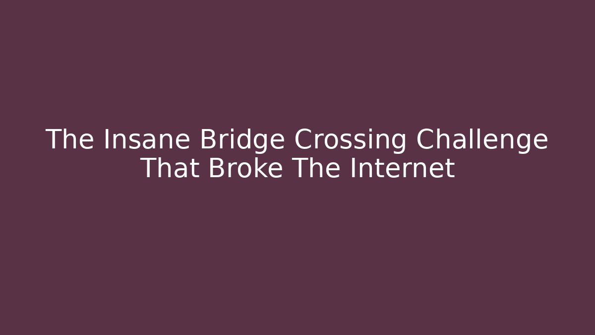The Insane Bridge Crossing Challenge That Broke The Internet