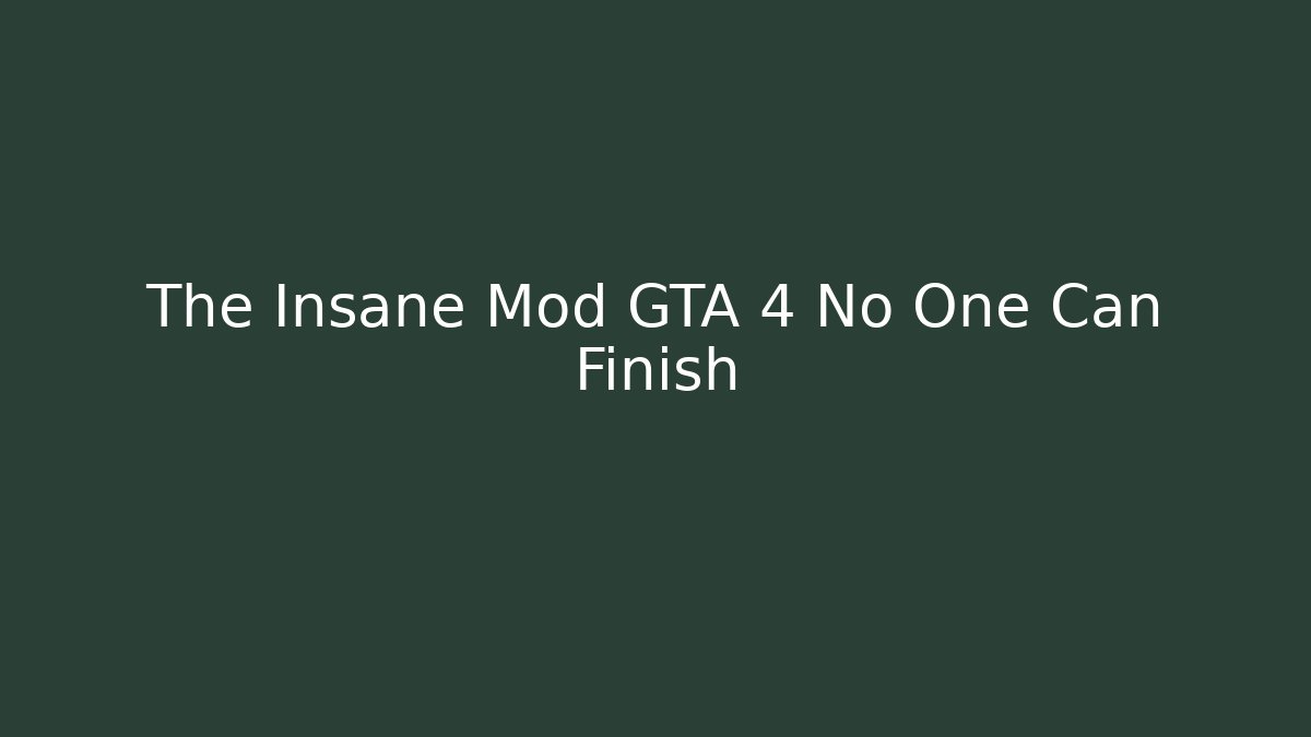 The Insane Mod GTA 4 No One Can Finish
