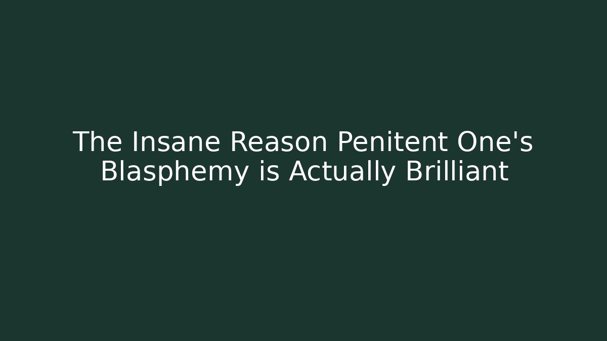 The Insane Reason Penitent One's Blasphemy is Actually Brilliant