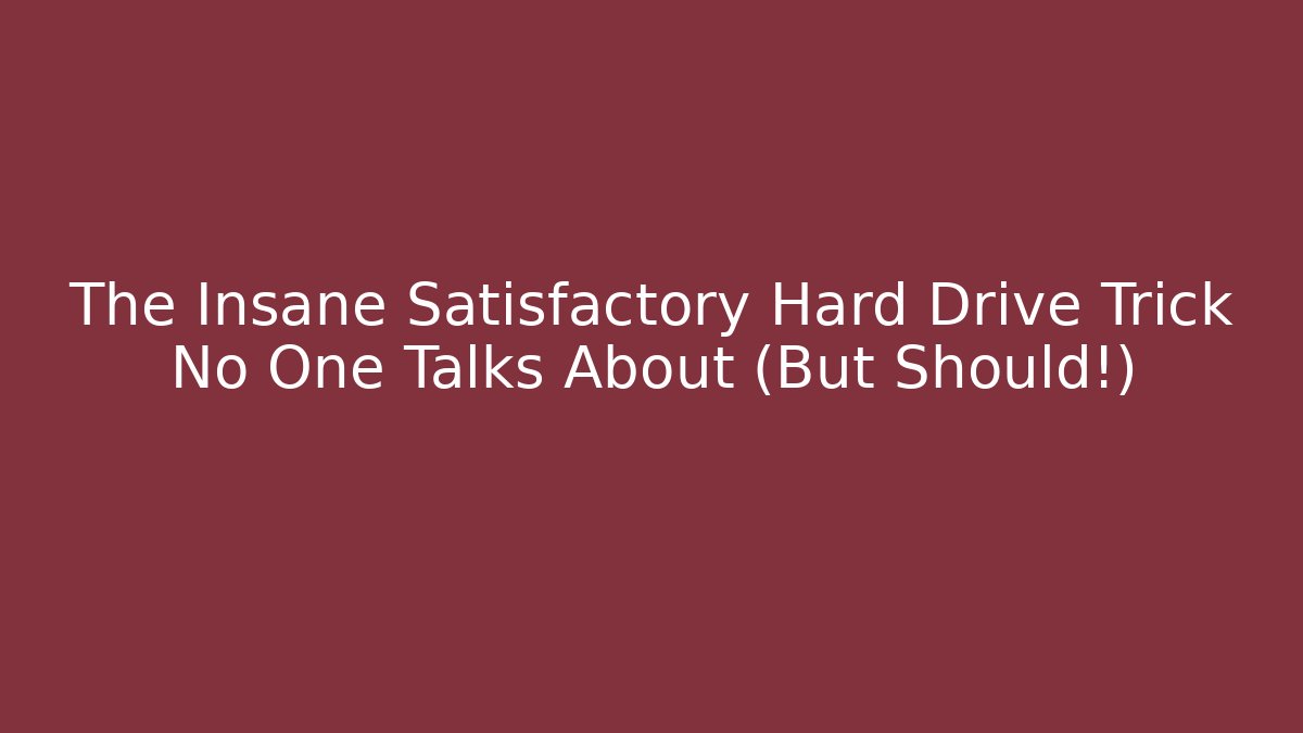 The Insane Satisfactory Hard Drive Trick No One Talks About (But Should!)