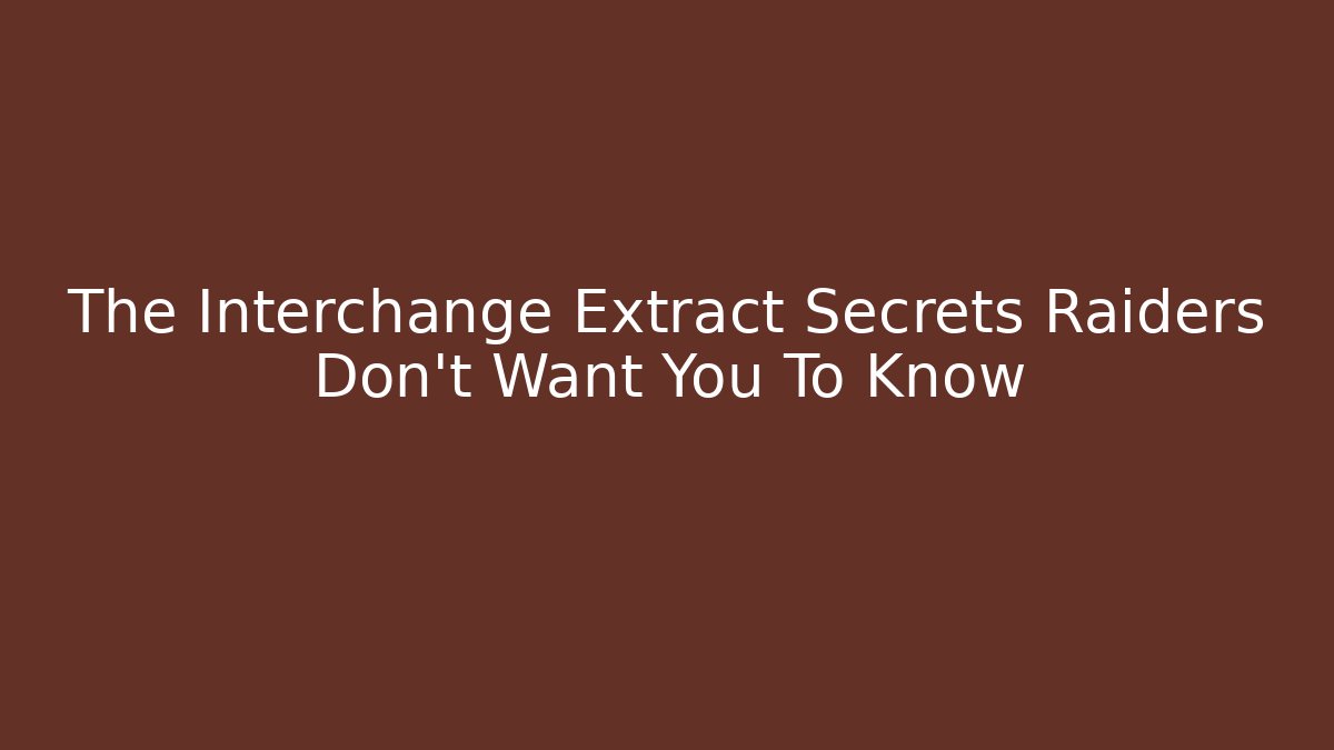 The Interchange Extract Secrets Raiders Don't Want You To Know
