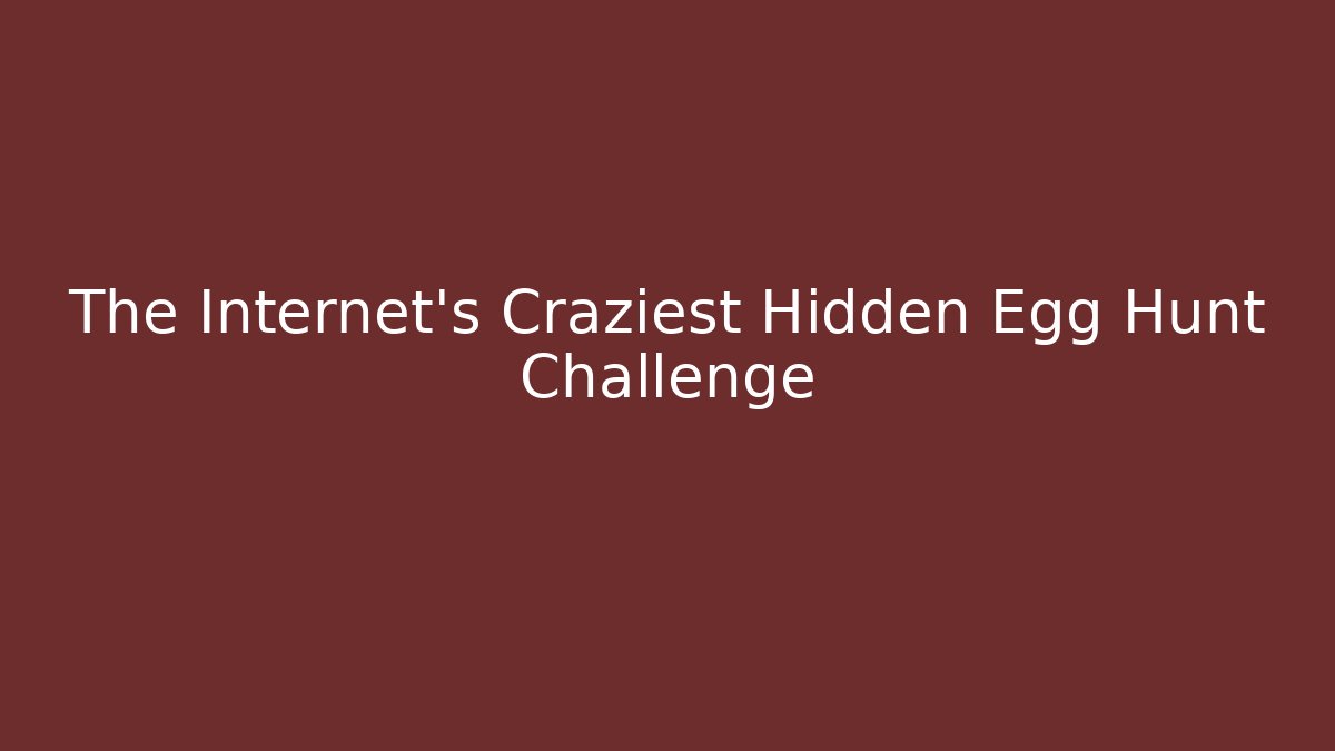 The Internet's Craziest Hidden Egg Hunt Challenge