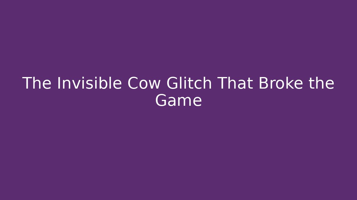 The Invisible Cow Glitch That Broke the Game