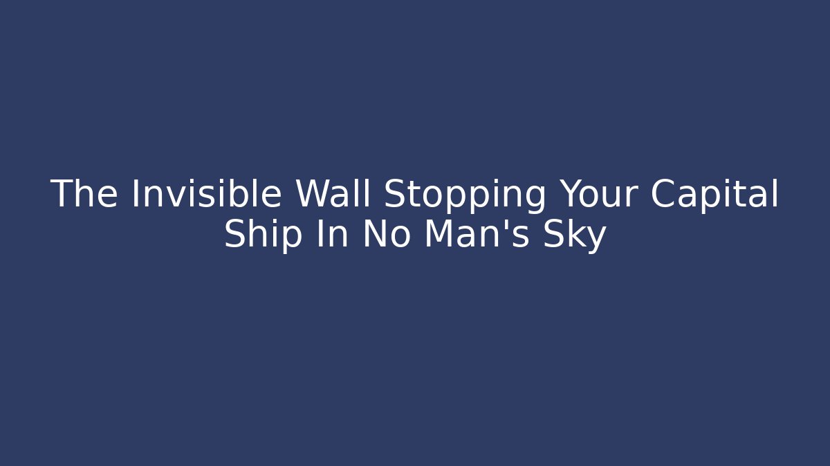 The Invisible Wall Stopping Your Capital Ship In No Man's Sky