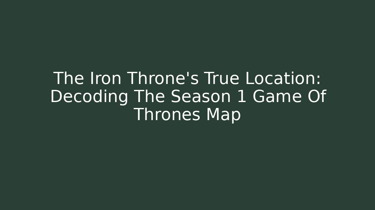 The Iron Throne's True Location: Decoding The Season 1 Game Of Thrones Map