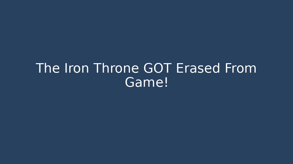 The Iron Throne GOT Erased From Game!