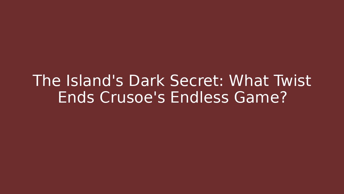 The Island's Dark Secret: What Twist Ends Crusoe's Endless Game?