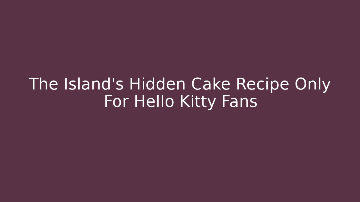 The Island's Hidden Cake Recipe Only For Hello Kitty Fans