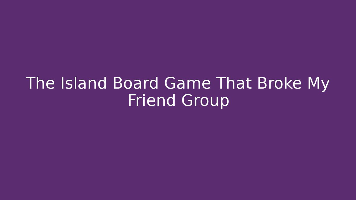 The Island Board Game That Broke My Friend Group