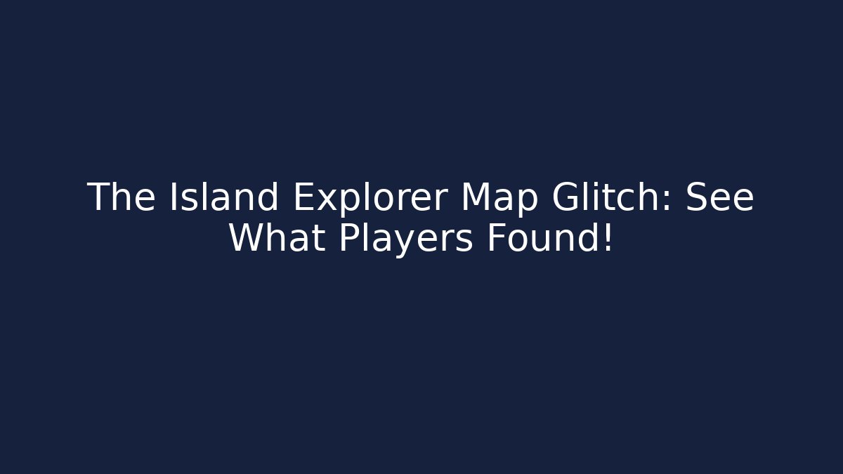 The Island Explorer Map Glitch: See What Players Found!