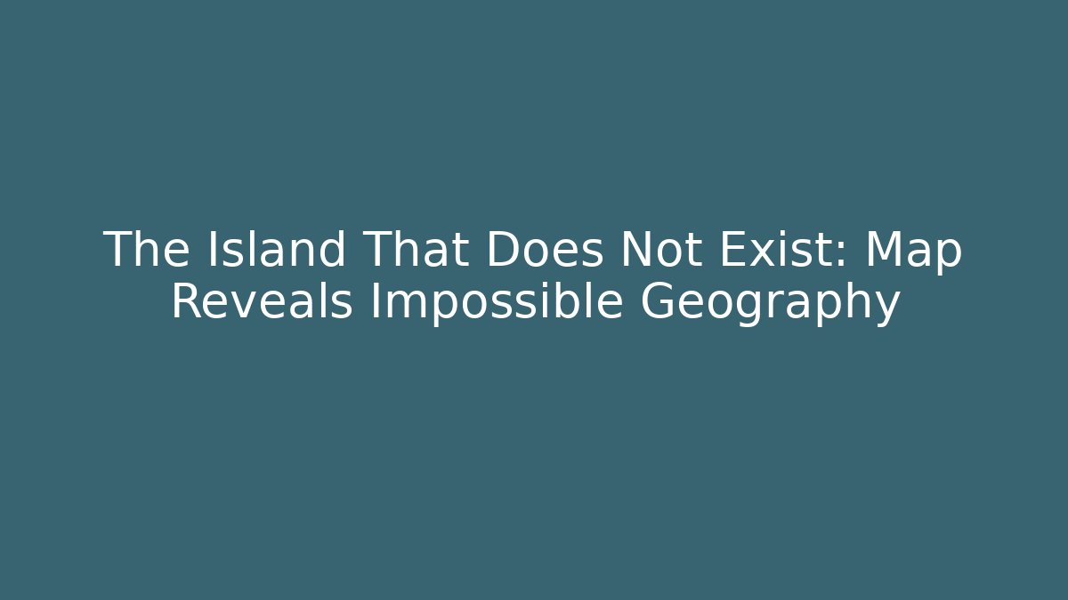 The Island That Does Not Exist: Map Reveals Impossible Geography - Método de Aprovação