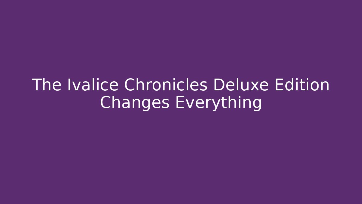 The Ivalice Chronicles Deluxe Edition Changes Everything