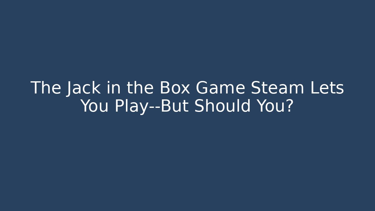The Jack in the Box Game Steam Lets You Play—But Should You?