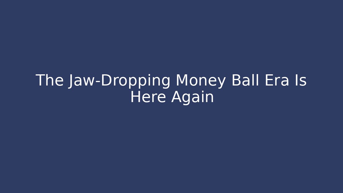 The Jaw-Dropping Money Ball Era Is Here Again - Método de Aprovação