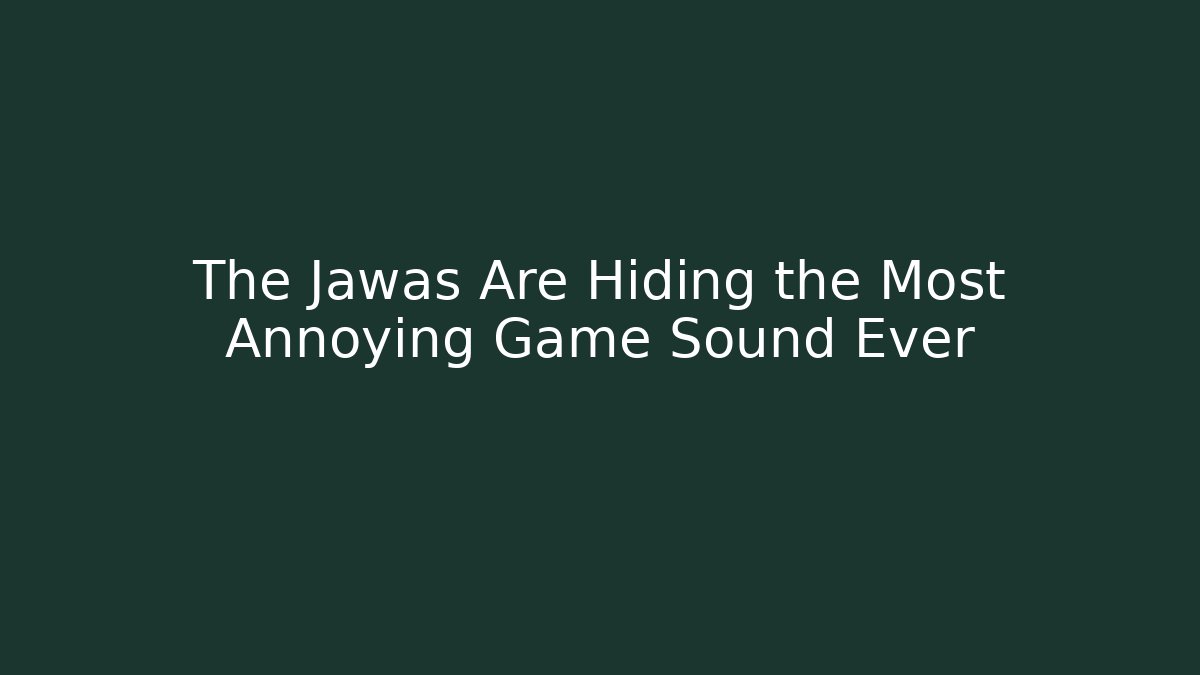 The Jawas Are Hiding the Most Annoying Game Sound Ever