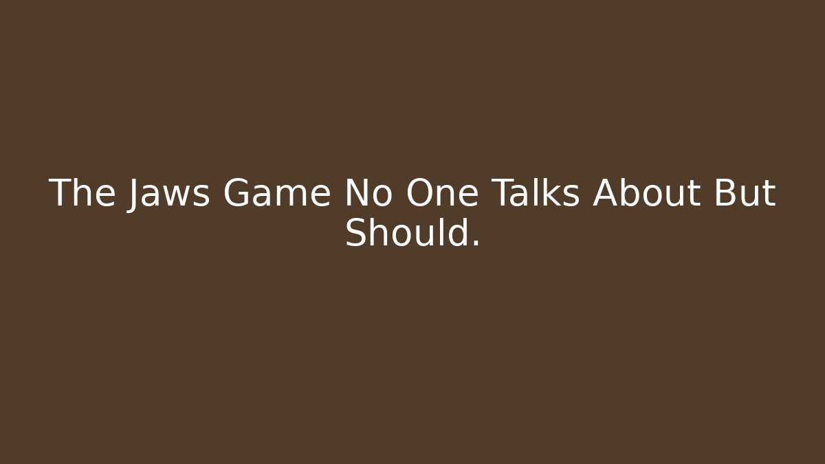 The Jaws Game No One Talks About But Should.
