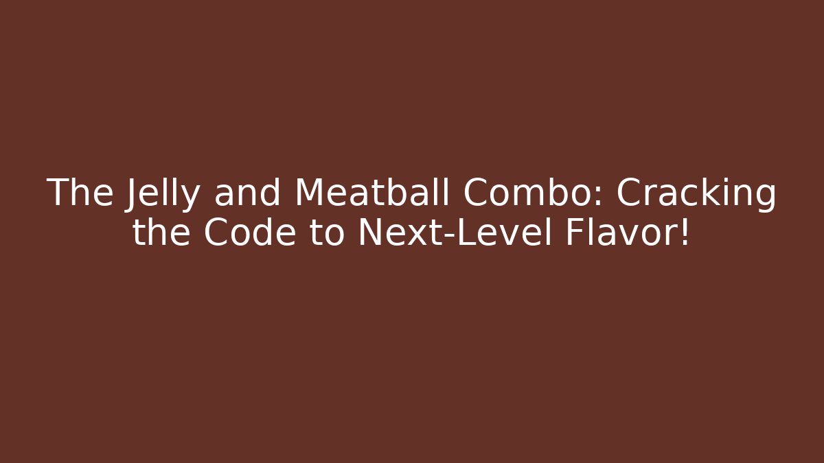 The Jelly and Meatball Combo: Cracking the Code to Next-Level Flavor!