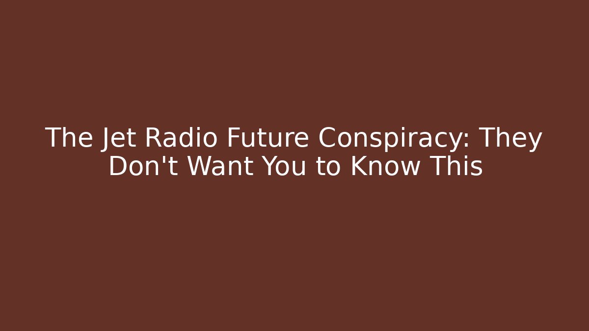 The Jet Radio Future Conspiracy: They Don't Want You to Know This