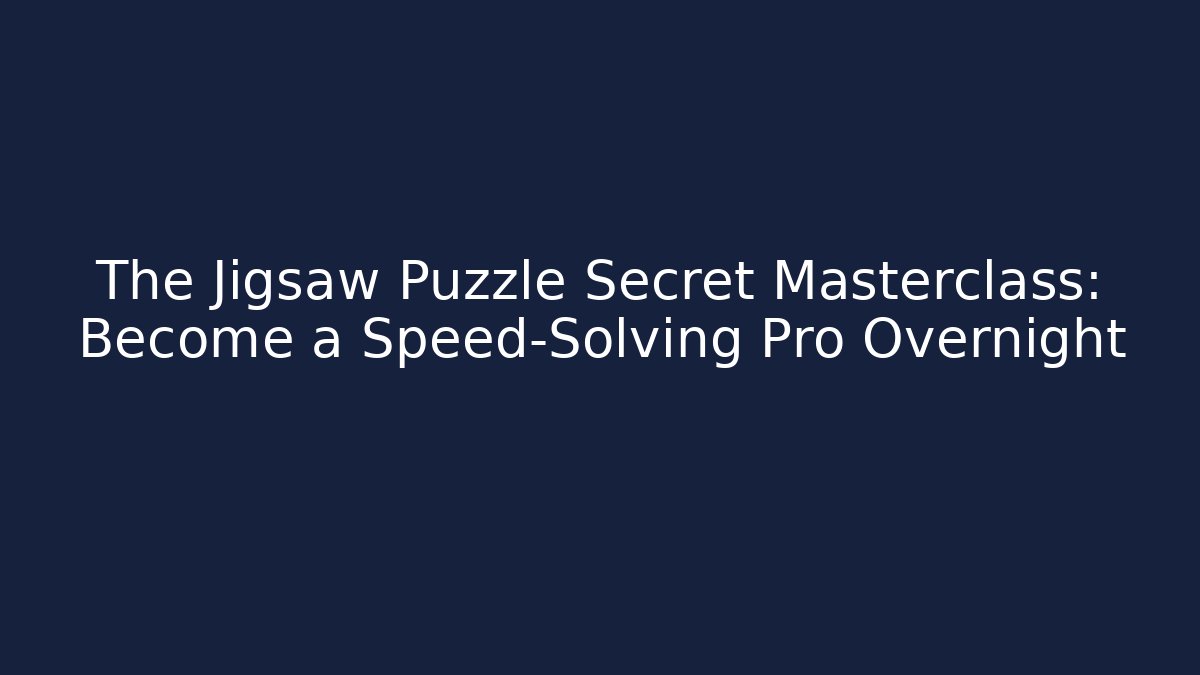 The Jigsaw Puzzle Secret Masterclass: Become a Speed-Solving Pro Overnight