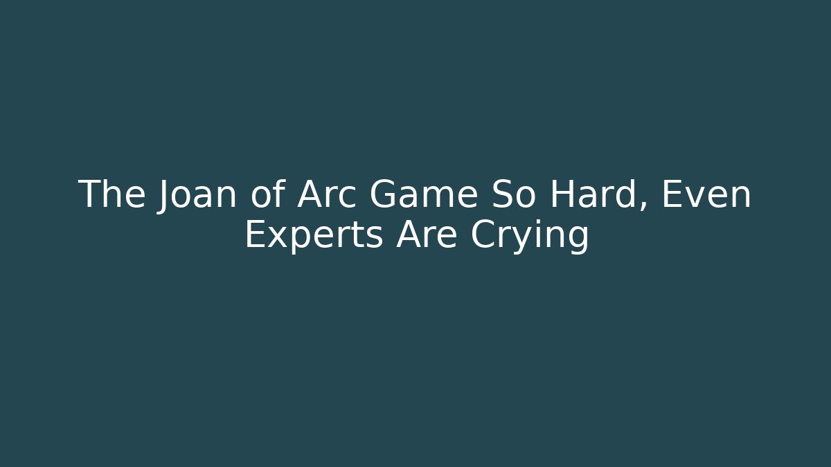 The Joan of Arc Game So Hard, Even Experts Are Crying