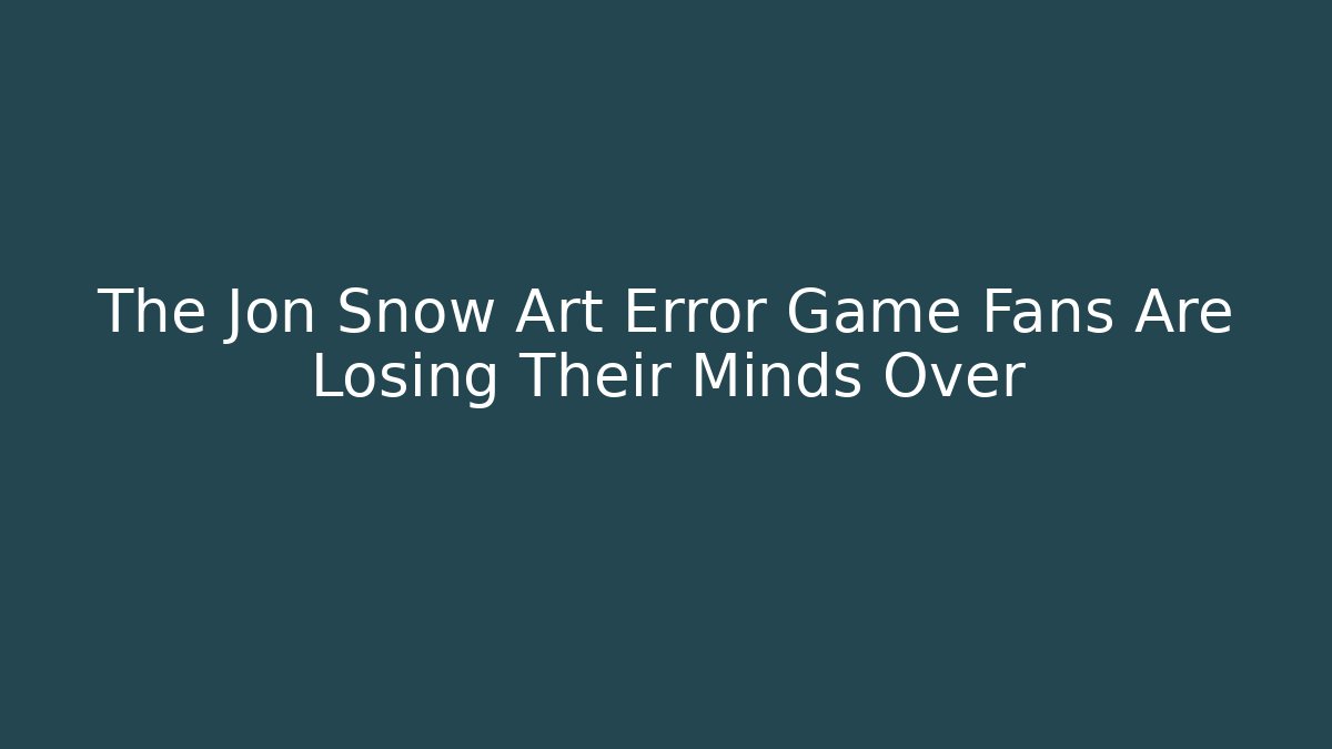 The Jon Snow Art Error Game Fans Are Losing Their Minds Over