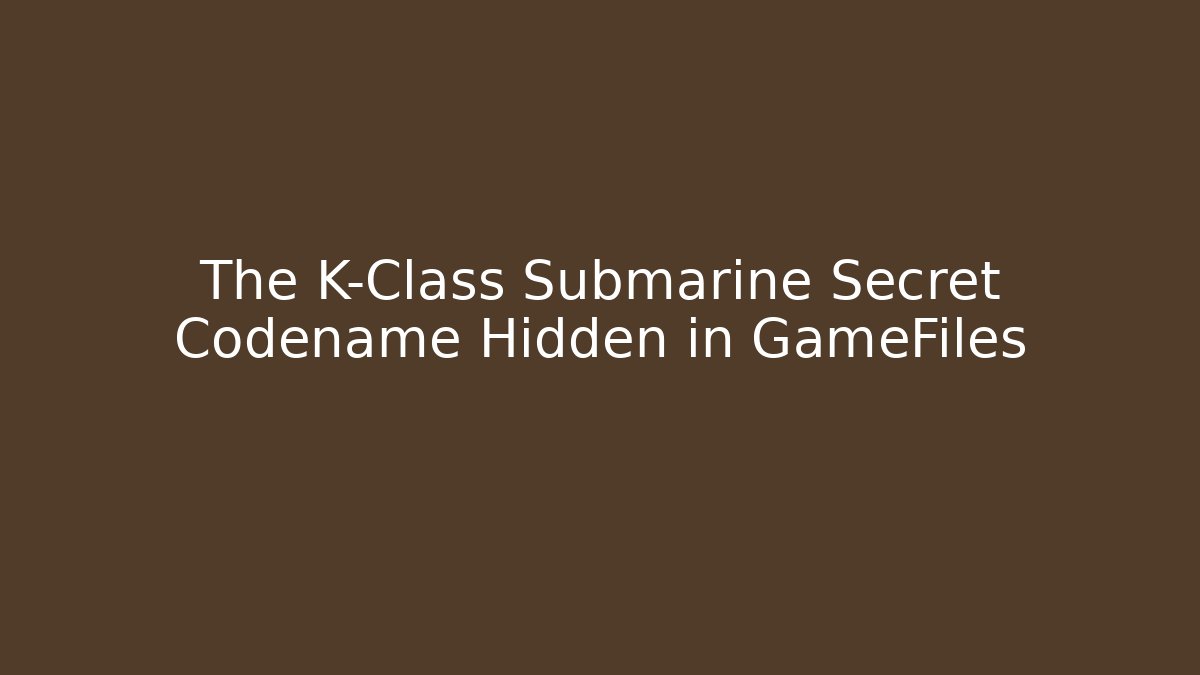 The K-Class Submarine Secret Codename Hidden in GameFiles - Método de Aprovação