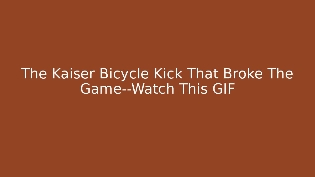The Kaiser Bicycle Kick That Broke The Game—Watch This GIF