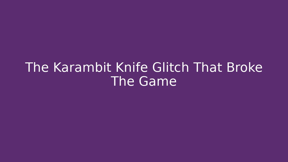 The Karambit Knife Glitch That Broke The Game