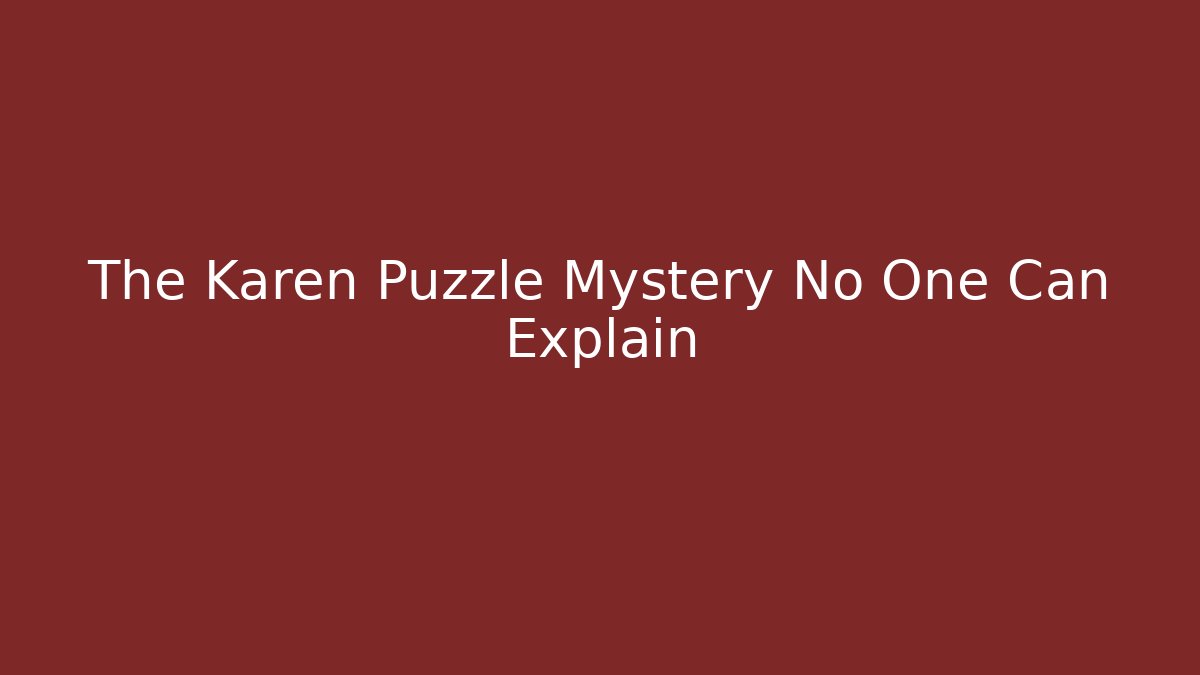 The Karen Puzzle Mystery No One Can Explain