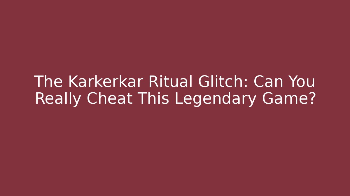 The Karkerkar Ritual Glitch: Can You Really Cheat This Legendary Game?
