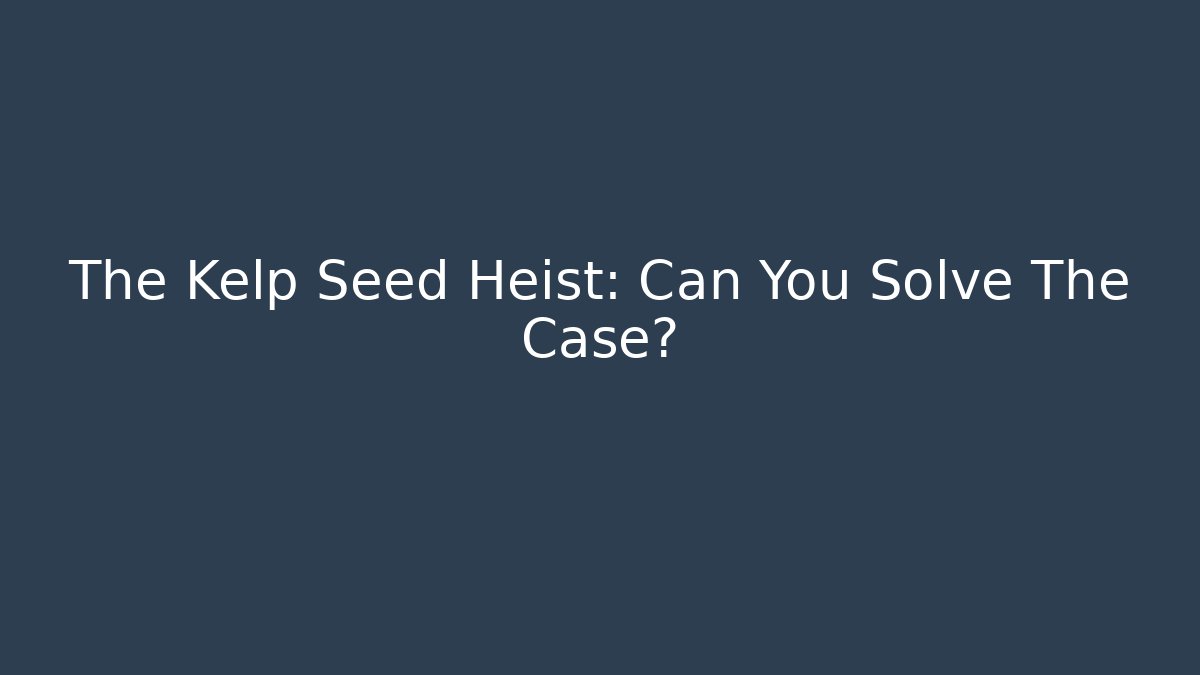 The Kelp Seed Heist: Can You Solve The Case?