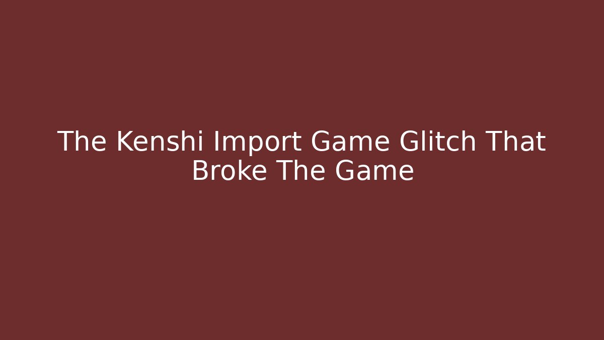 The Kenshi Import Game Glitch That Broke The Game - Método de Aprovação