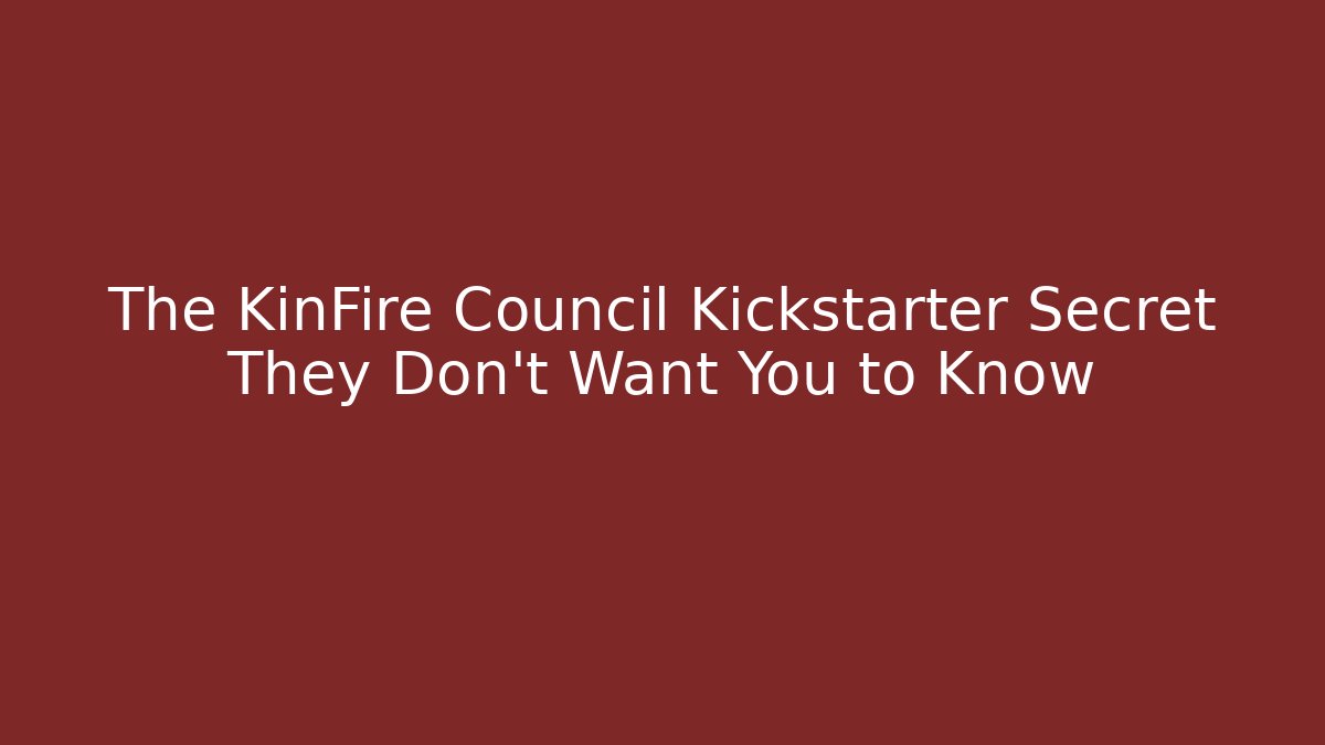 The KinFire Council Kickstarter Secret They Don't Want You to Know