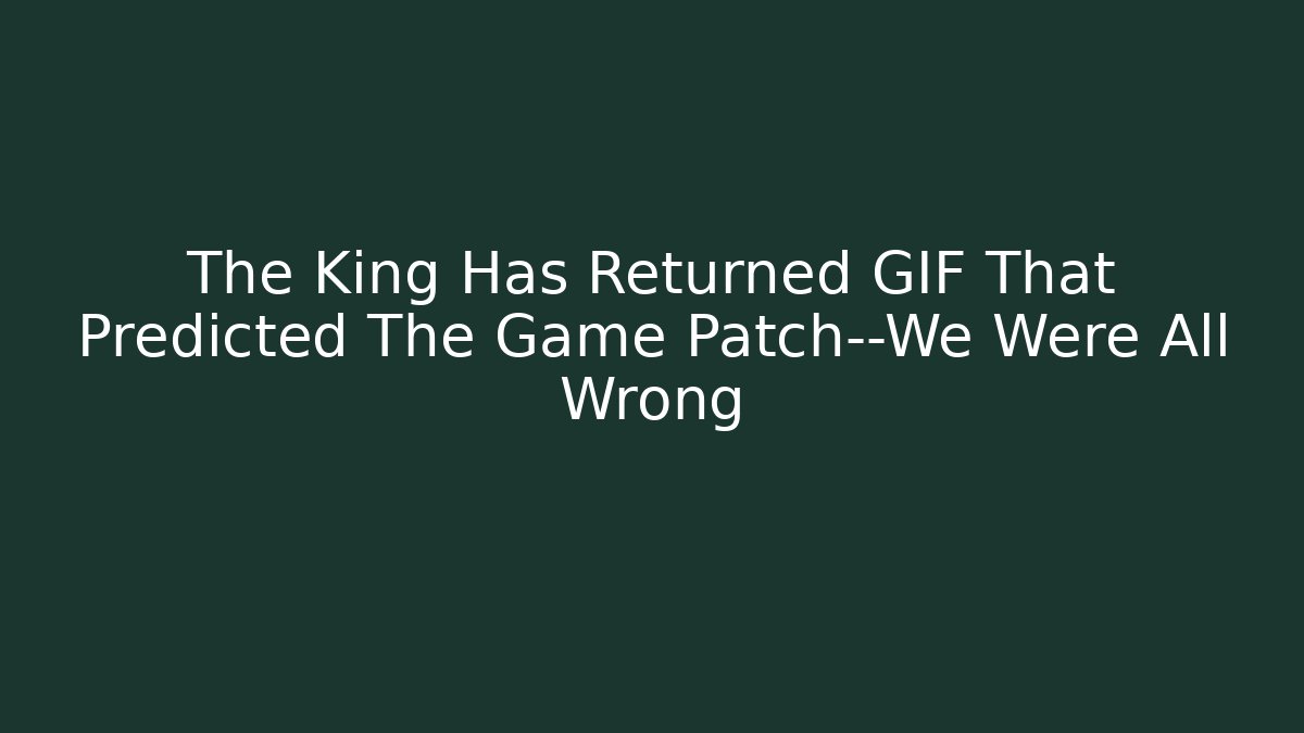 The King Has Returned GIF That Predicted The Game Patch—We Were All Wrong