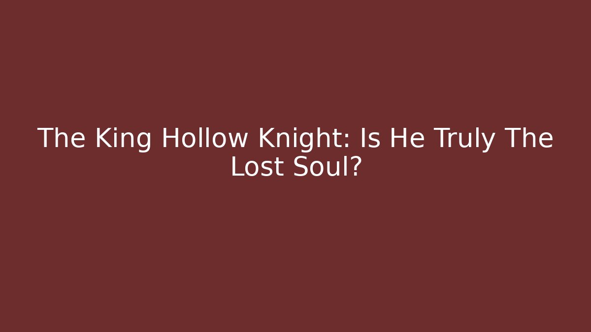 The King Hollow Knight: Is He Truly The Lost Soul?