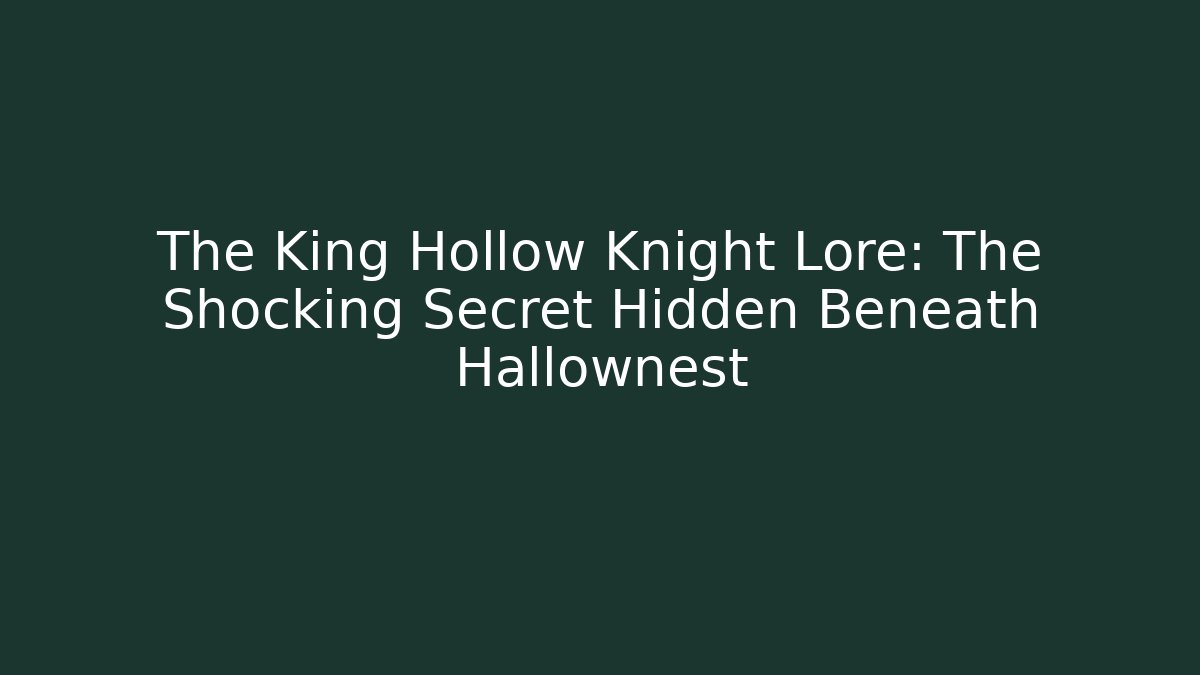 The King Hollow Knight Lore: The Shocking Secret Hidden Beneath Hallownest