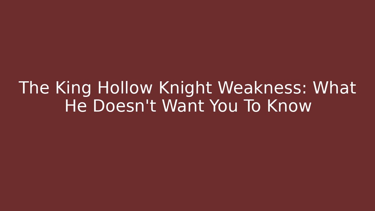 The King Hollow Knight Weakness: What He Doesn't Want You To Know
