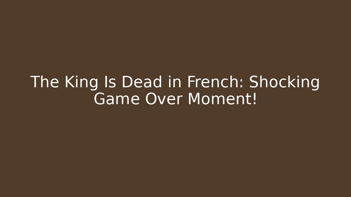 The King Is Dead in French: Shocking Game Over Moment!