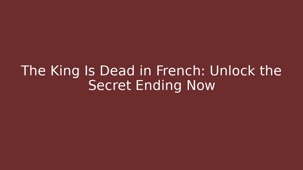 The King Is Dead in French: Unlock the Secret Ending Now