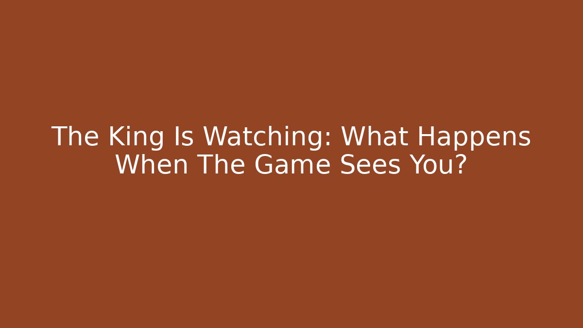The King Is Watching: What Happens When The Game Sees You? - Método de Aprovação