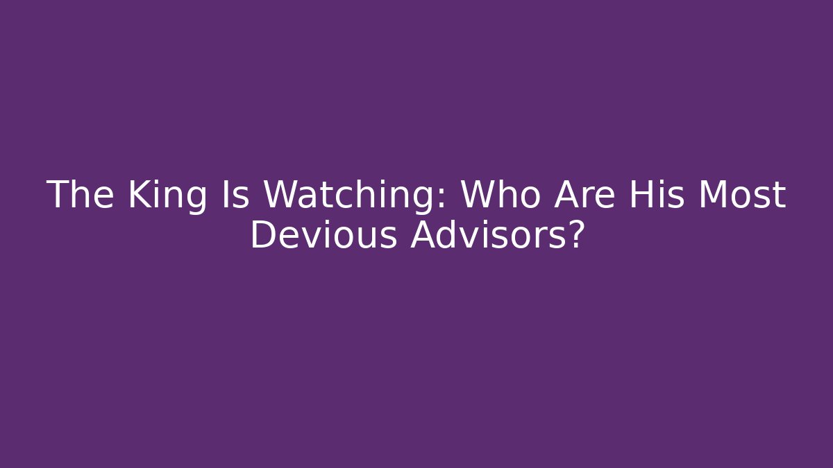 The King Is Watching: Who Are His Most Devious Advisors?