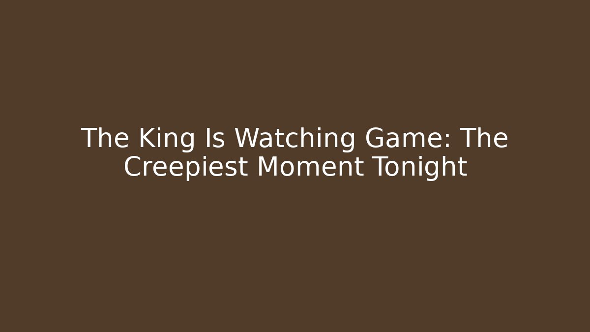 The King Is Watching Game: The Creepiest Moment Tonight