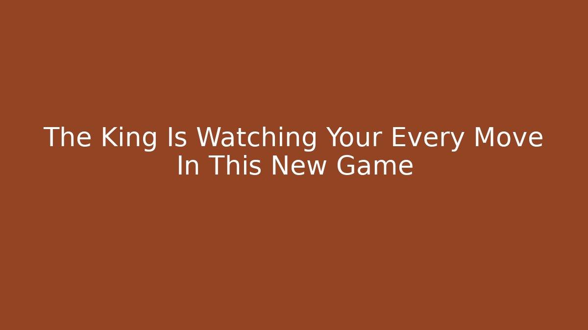 The King Is Watching Your Every Move In This New Game