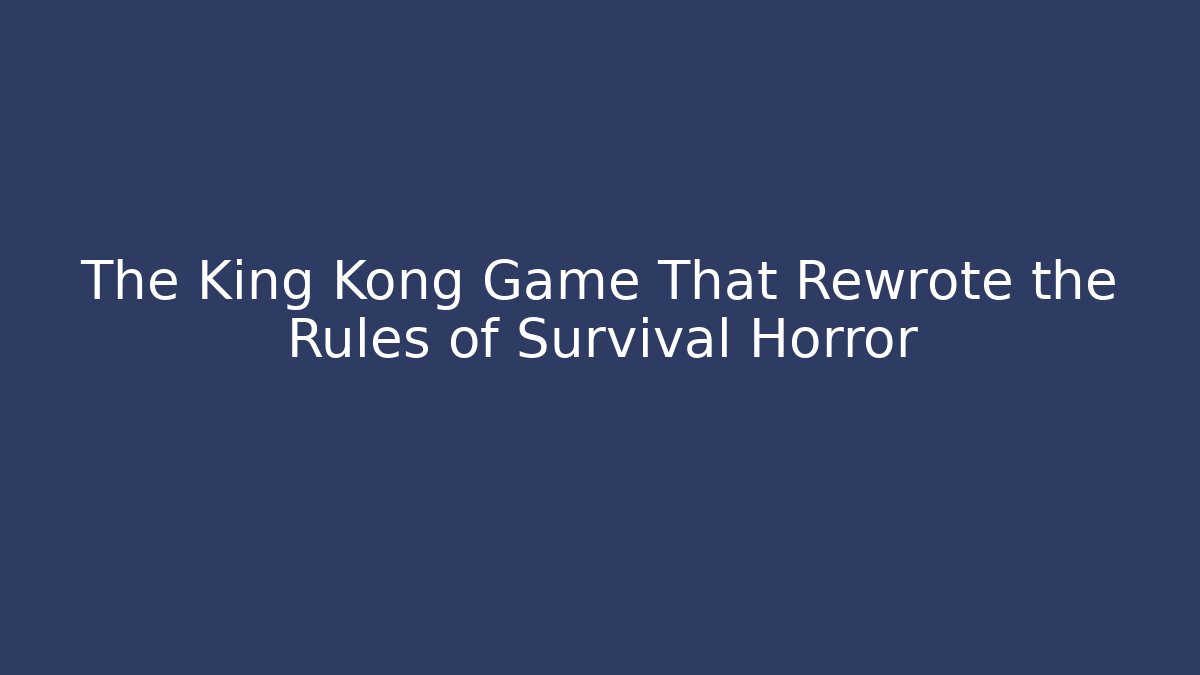 The King Kong Game That Rewrote the Rules of Survival Horror