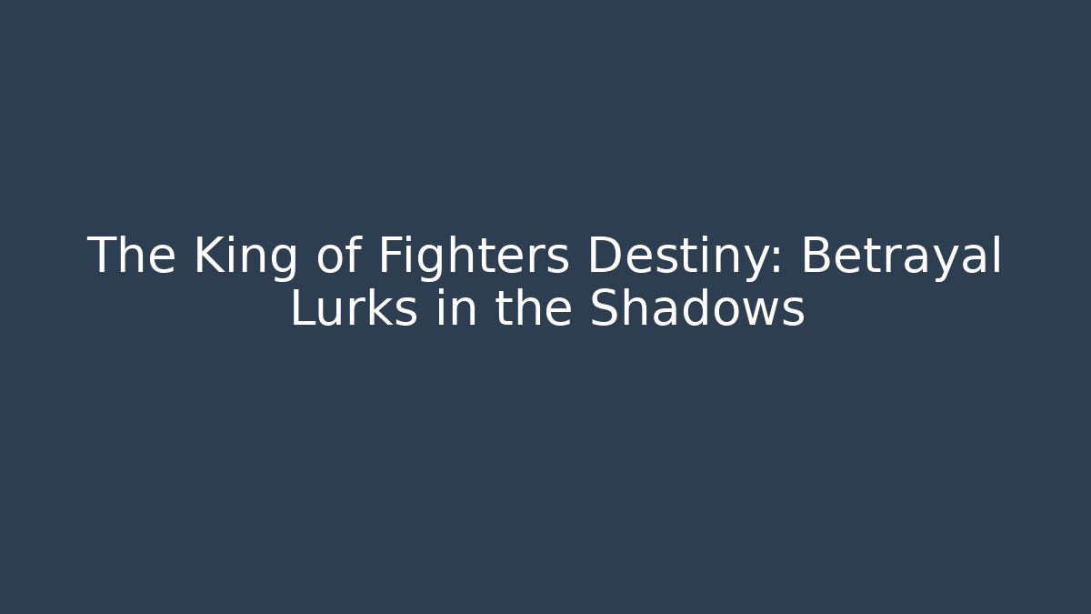 The King of Fighters Destiny: Betrayal Lurks in the Shadows