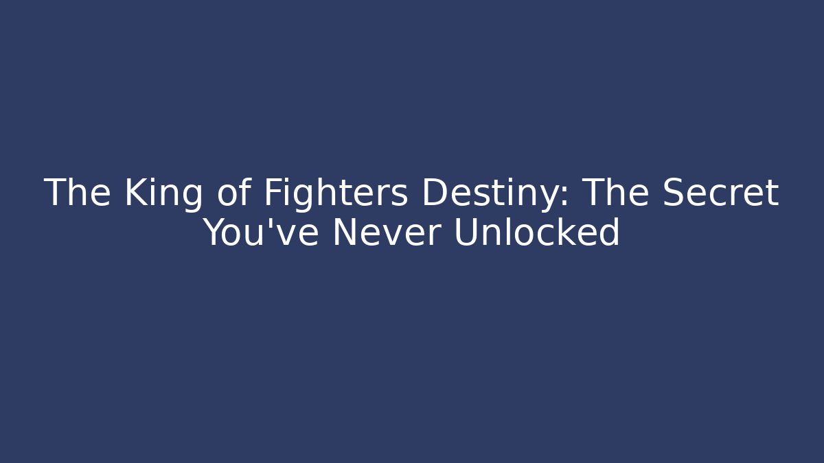 The King of Fighters Destiny: The Secret You've Never Unlocked