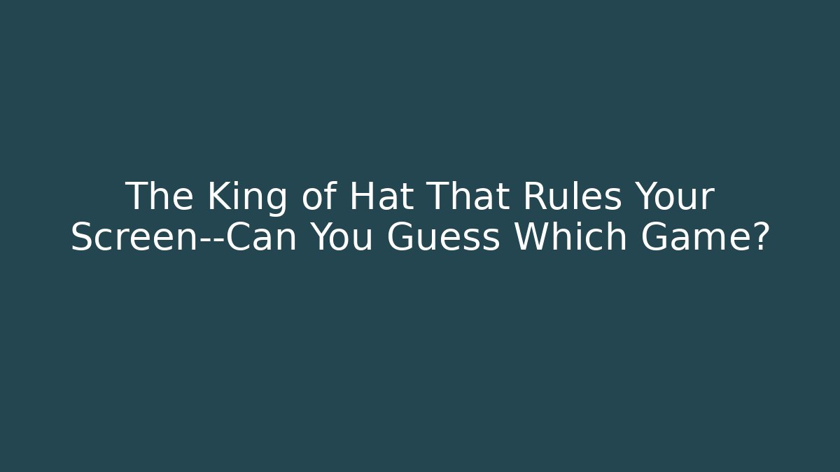 The King of Hat That Rules Your Screen—Can You Guess Which Game?